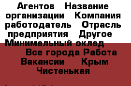 Агентов › Название организации ­ Компания-работодатель › Отрасль предприятия ­ Другое › Минимальный оклад ­ 50 000 - Все города Работа » Вакансии   . Крым,Чистенькая